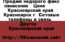 Продам недорого факс панасоник › Цена ­ 300 - Красноярский край, Красноярск г. Сотовые телефоны и связь » Другое   . Красноярский край